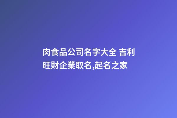 肉食品公司名字大全 吉利旺財企業取名,起名之家-第1張-公司起名-玄機派